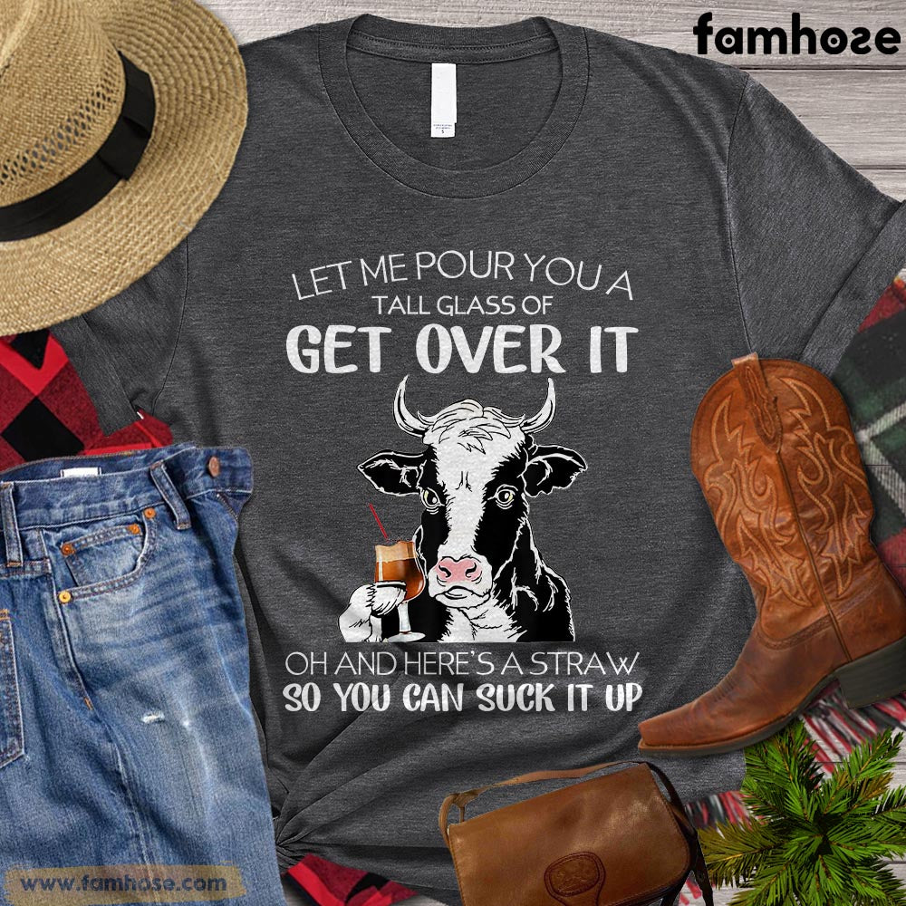 Cool Cow T-shirt, Let Me Pour You A Tall Glass Of Get Over It So You Can Suck It Up Gift For Cow Lovers, Cow Farmers, Farmer Gifts