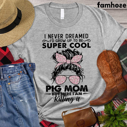 Mother's Day Pig T-shirt, I Never Dreamed I'd Grow Up To Be Super Cool Pig, Pig Lover Gift, Farm Tees