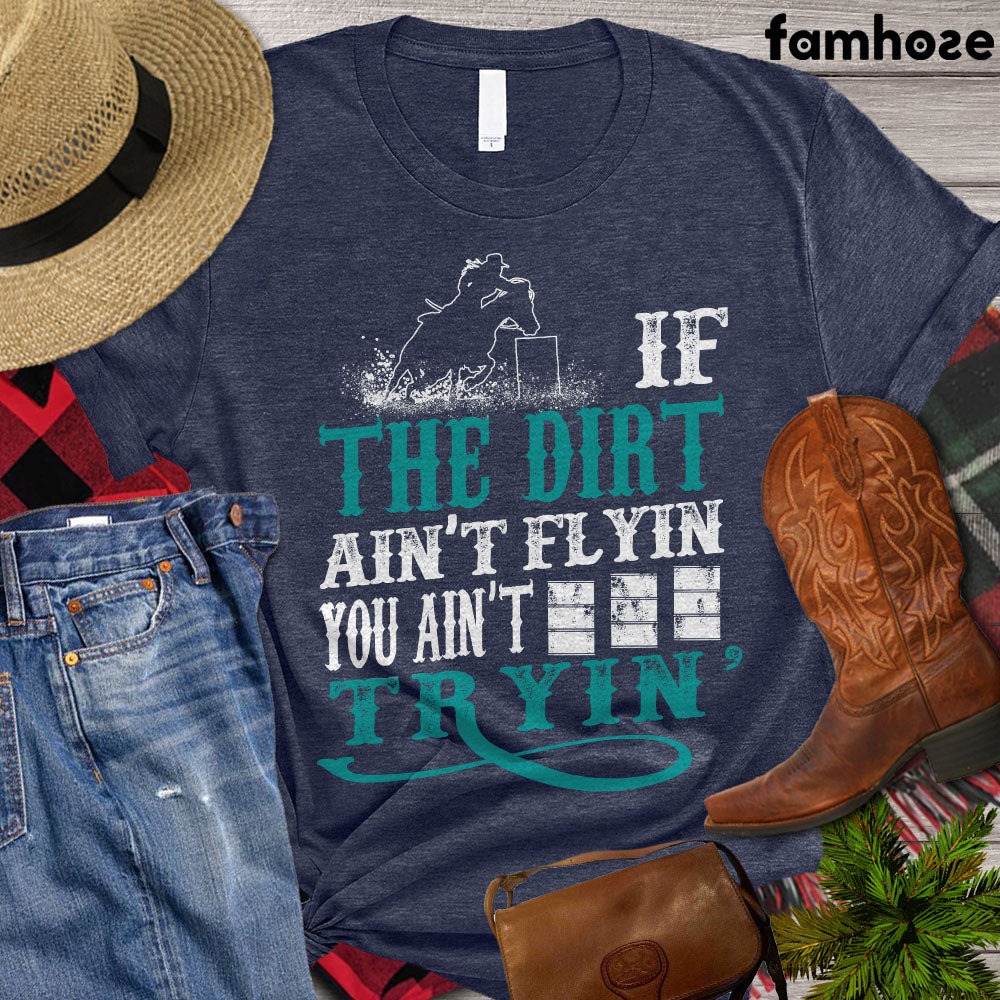 Barrel Racing T-shirt, If The Dirt Ain't Flyin' You Ain't Tryin' Shirt, Barrel Racing Lovers Gift, Barrel Racing Tees