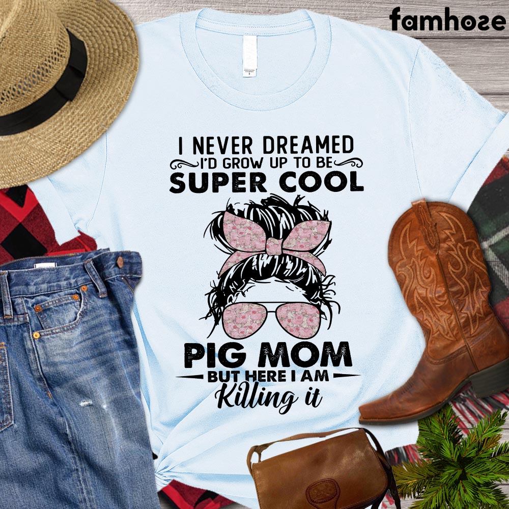 Mother's Day Pig T-shirt, I Never Dreamed I'd Grow Up To Be Super Cool Pig, Pig Lover Gift, Farm Tees