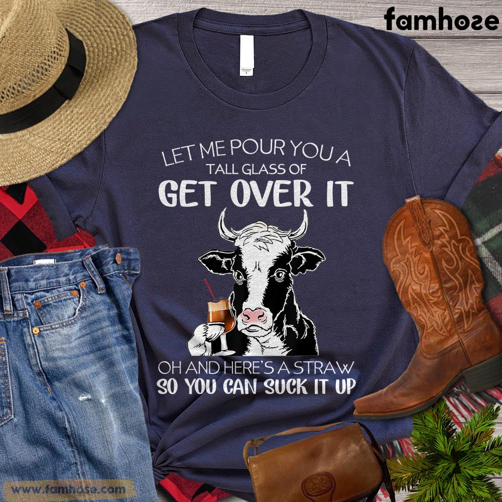 Cool Cow T-shirt, Let Me Pour You A Tall Glass Of Get Over It So You Can Suck It Up Gift For Cow Lovers, Cow Farmers, Farmer Gifts