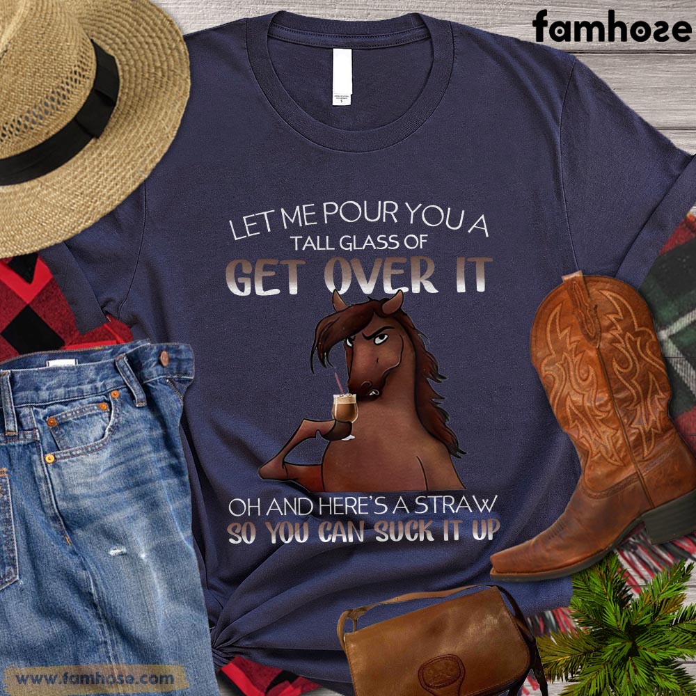 Cool Horse T-shirt, Let Me Pour You A Tall Glass Of Get Over It So You Can Suck It Up Gift For Horse Lovers, Horse Riders, Equestrians