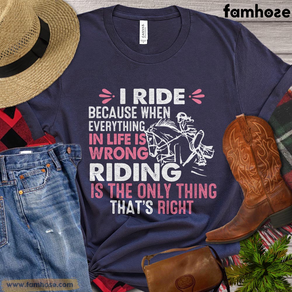 Horse T-shirt, I Ride Because When Everything In Life Is Wrong, Gift For Horse Lovers, Women Horse Tees, Horse Shirt