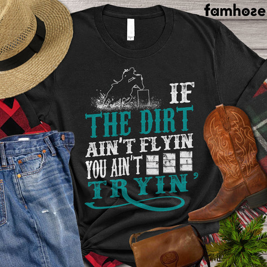 Barrel Racing T-shirt, If The Dirt Ain't Flyin' You Ain't Tryin' Shirt, Barrel Racing Lovers Gift, Barrel Racing Tees