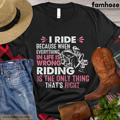 Horse T-shirt, I Ride Because When Everything In Life Is Wrong, Gift For Horse Lovers, Women Horse Tees, Horse Shirt