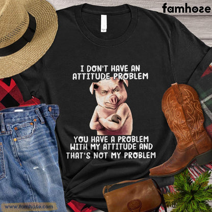 Cool Pig T-shirt, I Don't Have An Attitude Problem You Have A Problem With My Attitude And That's Not My Problem Gift For Pig Lovers, Pig Farmers, Farmer Gifts