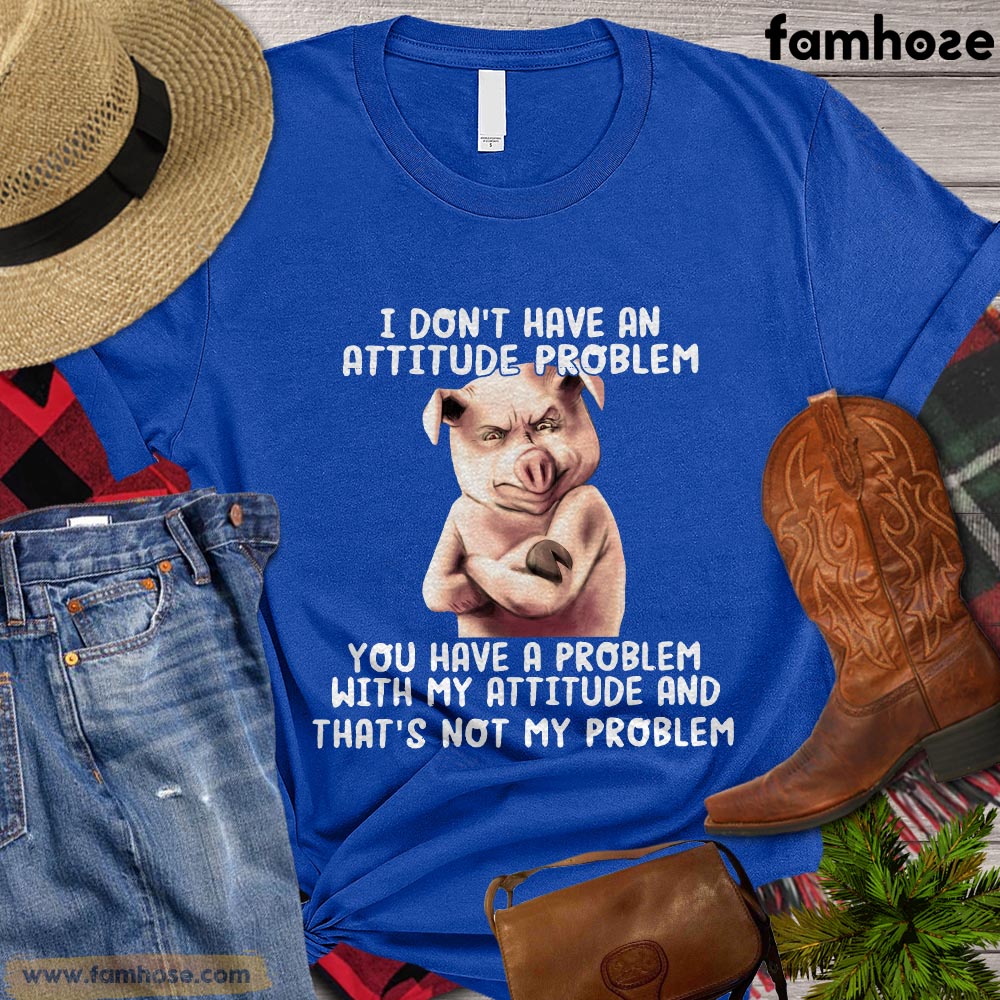 Cool Pig T-shirt, I Don't Have An Attitude Problem You Have A Problem With My Attitude And That's Not My Problem Gift For Pig Lovers, Pig Farmers, Farmer Gifts