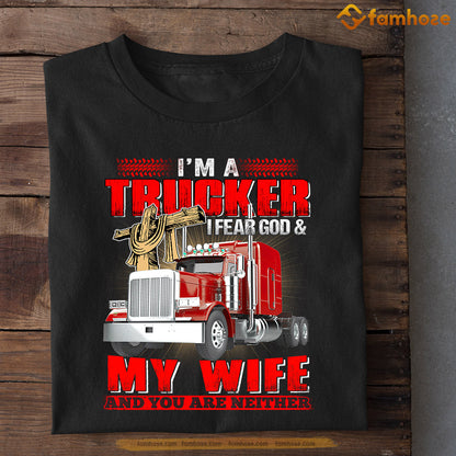 Valentine's Day Trucker T-shirt, I'm A Trucker I Fear God My Wife And You're Neither Apparel Gift For Trucker From Wife, Girlfriends
