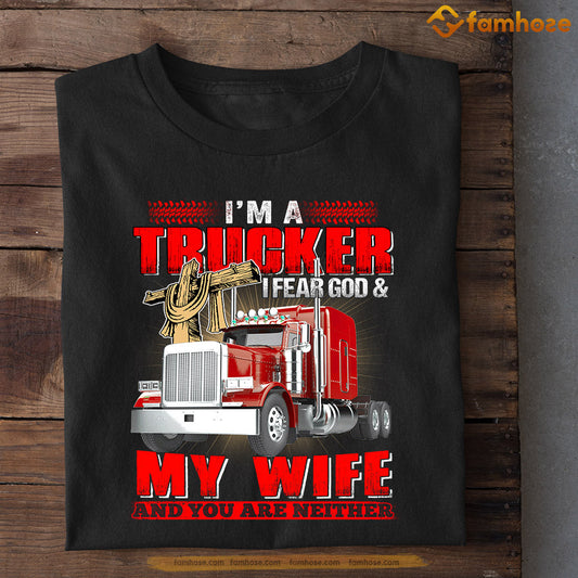 Valentine's Day Trucker T-shirt, I'm A Trucker I Fear God My Wife And You're Neither Apparel Gift For Trucker From Wife, Girlfriends