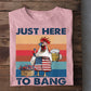 July 4th Chicken T-Shirt Just Here To Bang Independence Day Gift For Chicken Lovers