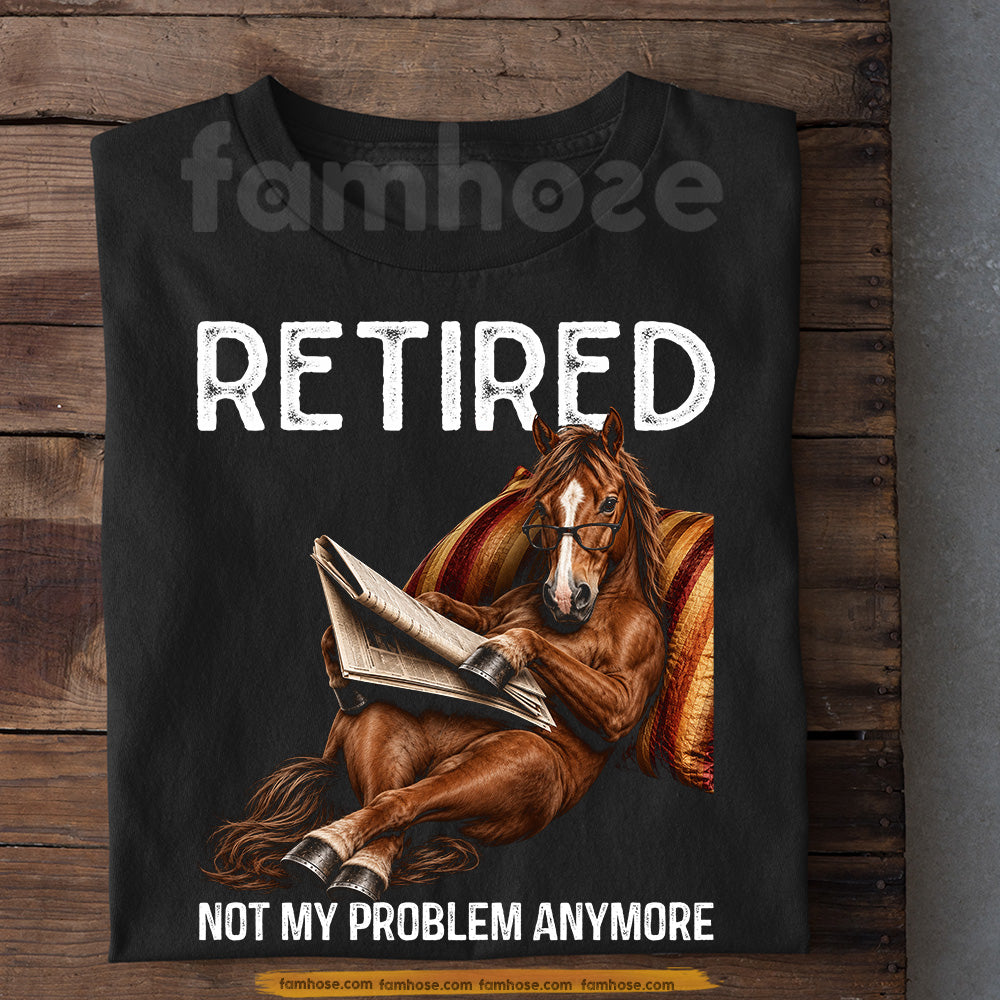 Funny Horse T-shirt, Retired Not My Problem Anymore Tees Gift For Horse Lover