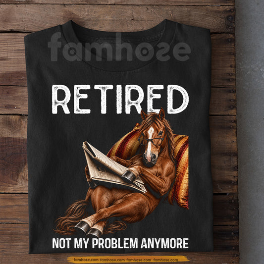 Funny Horse T-shirt, Retired Not My Problem Anymore Tees Gift For Horse Lover