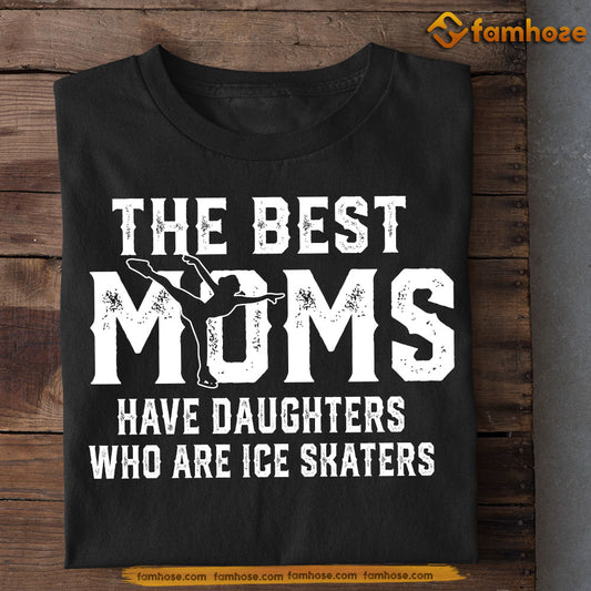Ice Skating Mom Daughter T-shirt, The Best Moms Have Daughters Who Are Ice Skaters Sport Tees Mother's Day Gift For Ice Skating Lovers