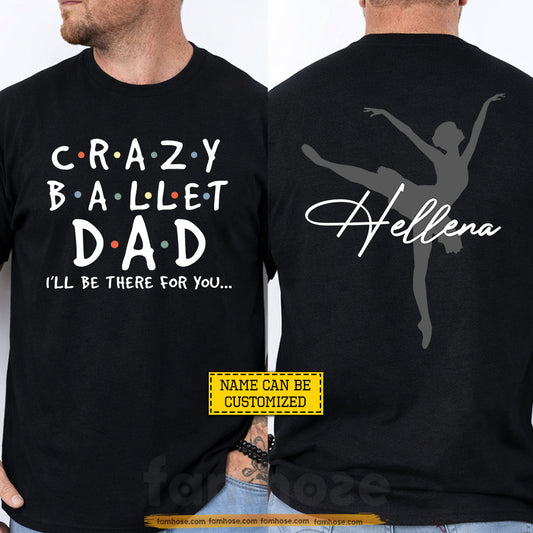 Personalized Ballet Dad Two-sided T-shirt, Crazy Ballet Dad I'll Be There For You Sport Tees Father's Day Gift For Ballet Lover