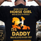Back Printed Father's Day Horse T-shirt, Behind Every Horse Girl Who Believes In Herself Is A Daddy, Gift For Horse Lovers, Horse Dad Tees, Horse Shirt