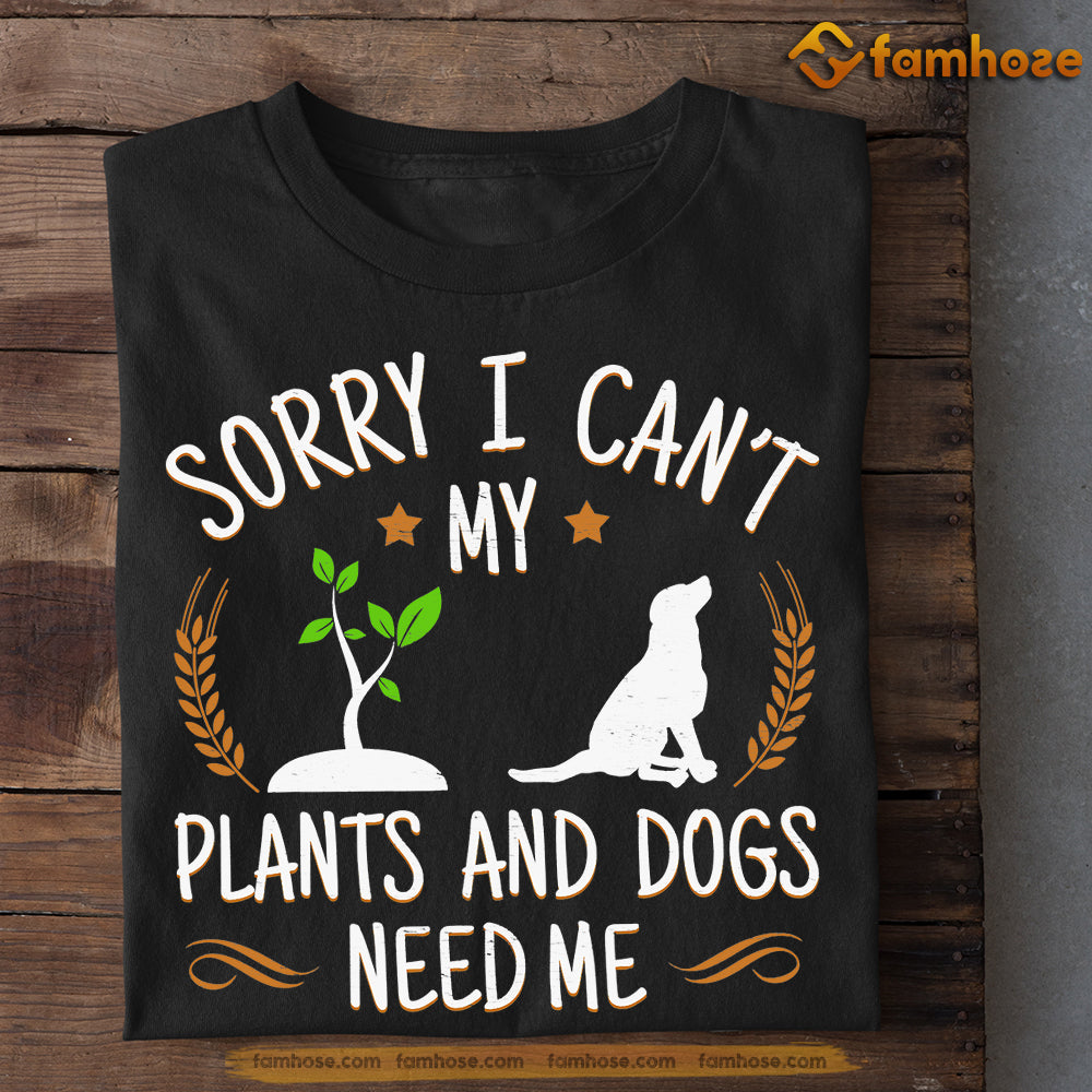 Dog T-shirt, Sorry I Can't My Plants And Dogs Need Me Gift For Dog Lovers, Dog Owners, Dog Tees