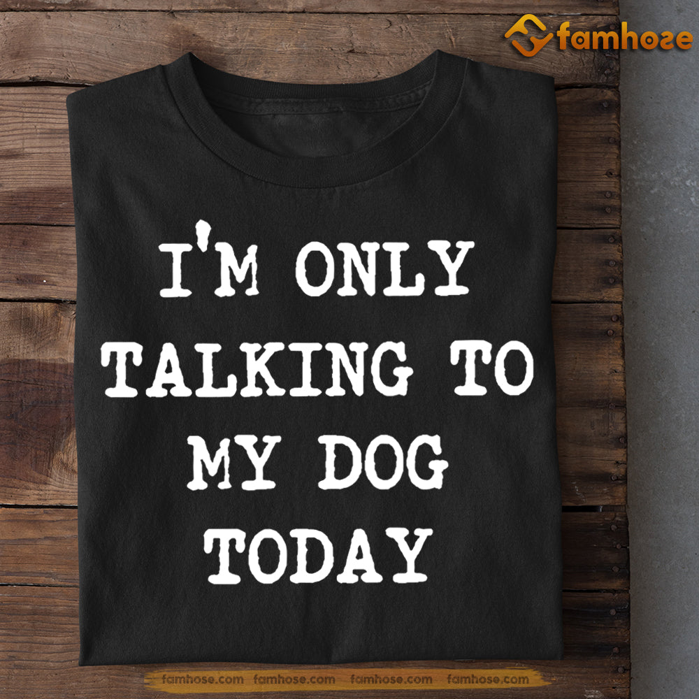 Dog T-shirt, I'm Only Talking To My Dog Today Gift For Dog Lovers, Dog Owners, Dog Tees