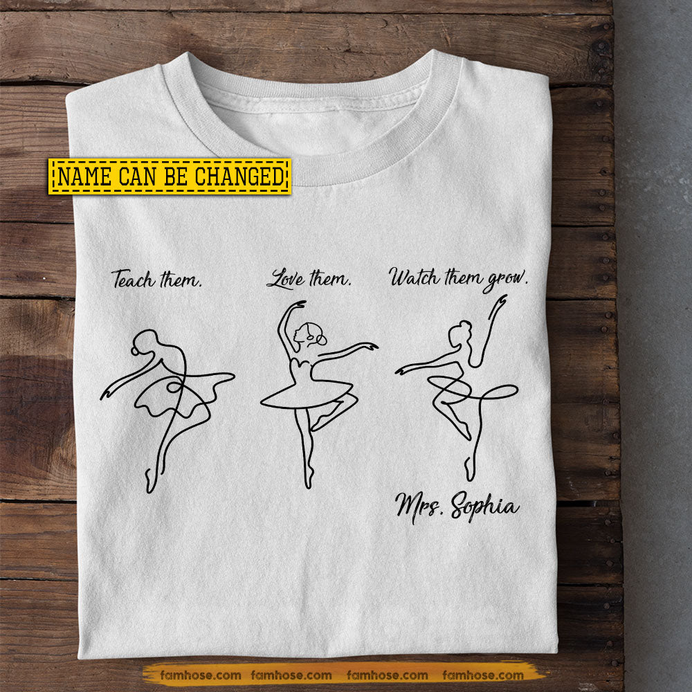 Personalized Ballet Teacher Two-sided T-shirt, Teach Them Love Them Watch Them Grow Tees Gift For Ballet Lover