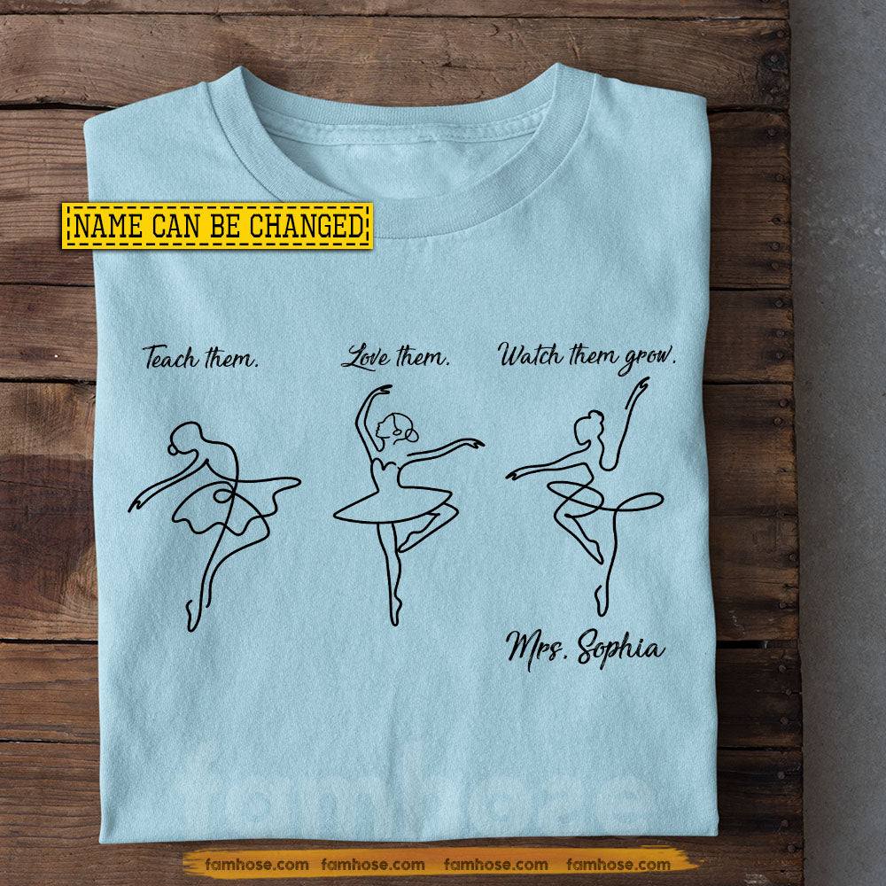 Personalized Ballet Teacher Two-sided T-shirt, Teach Them Love Them Watch Them Grow Tees Gift For Ballet Lover