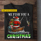 Personalized Christmas Fishing T-shirt, We Fishing You A Mery Christmas Tees Xmas Gift For Fishing Lovers