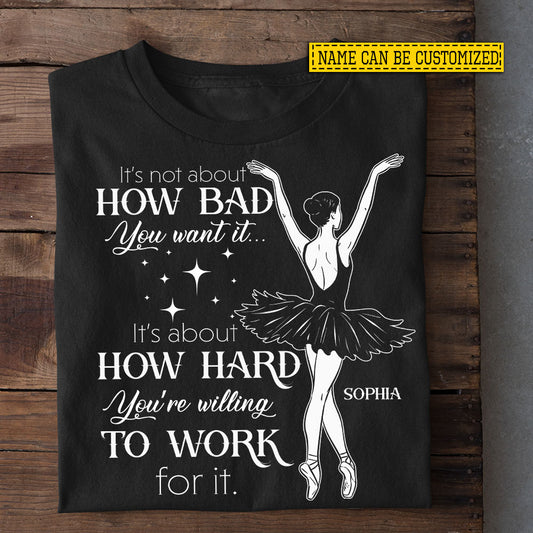 Personalized Ballet Girl T-shirt, It's Not About How Bad You Want It Tees Gift For Ballet Lovers