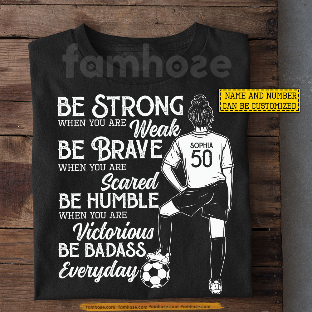 Motivational Personalized Soccer Girl T-shirt, Be Strong When You Are Weak Tees Gift For Soccer Lovers