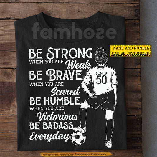 Motivational Personalized Soccer Girl T-shirt, Be Strong When You Are Weak Tees Gift For Soccer Lovers