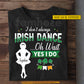 Funny Personalized Lucky Shamrock Irish T-shirt, I Don't Always Irish Dance Tees St Patrick's Day Gift For Irish Lover