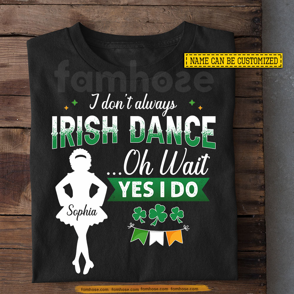 Funny Personalized Lucky Shamrock Irish T-shirt, I Don't Always Irish Dance Tees St Patrick's Day Gift For Irish Lover