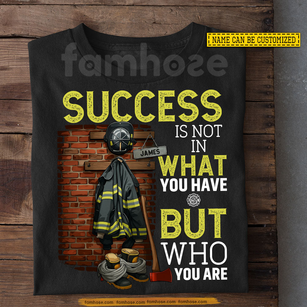 Personalized Firefighter T-shirt, Success Is Not In What You Have But Who You Are Tee Gift For Firefighter Lovers