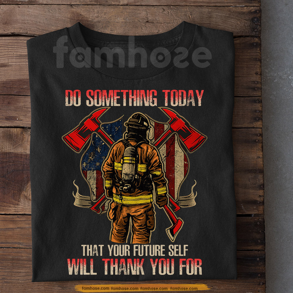 Firefighter T-shirt, Do Something Today That Your Future Self Will Thank You For Tees Gift For Firefighter Lover