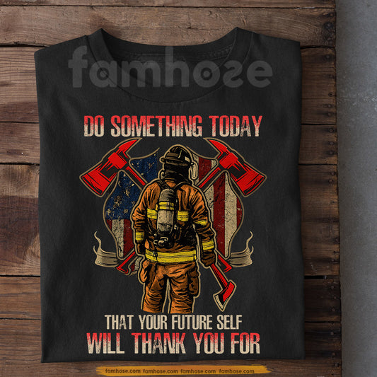 Firefighter T-shirt, Do Something Today That Your Future Self Will Thank You For Tees Gift For Firefighter Lover