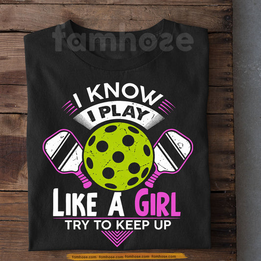 Funny Pickleball T-shirt, I Know I Play Like A Girl Try To Keep Up Sport Tees Gift For Pickleball Lover