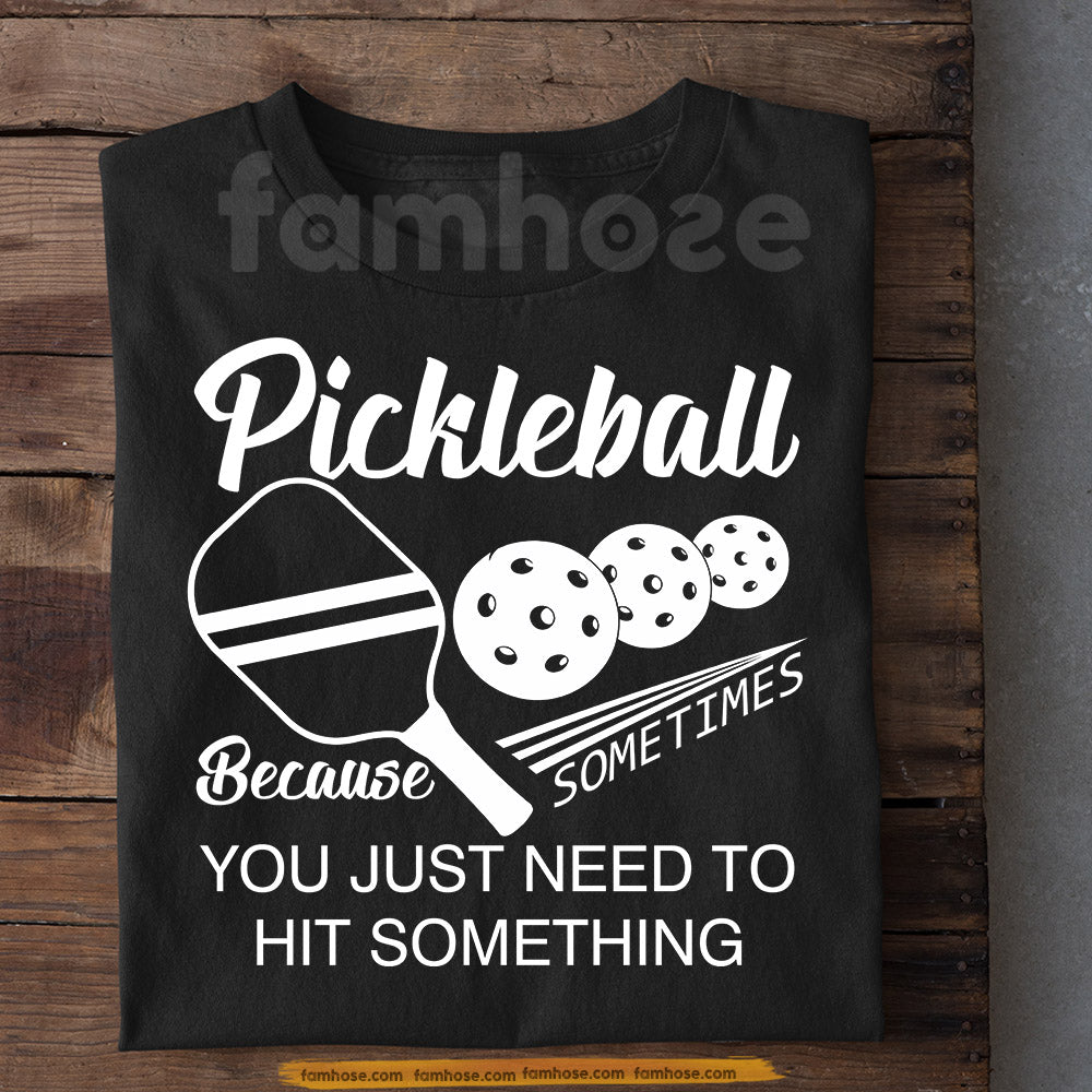 Funny Pickleball T-shirt, Pickleball Because Sometimes You Just Need To Hit Something Sport Tee Gift For Pickleball Lovers