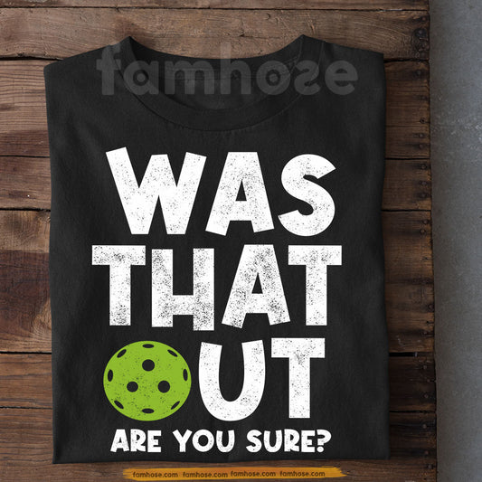 Funny Pickleball T-shirt, Was That Out Are You Sure Sport Tees Gift For Pickleball Lover