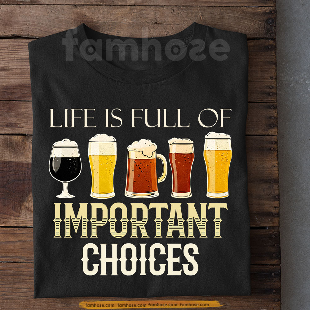Funny Beer T-shirt, Life Is Full Of Important Choices Tees Gift For Beer Lover