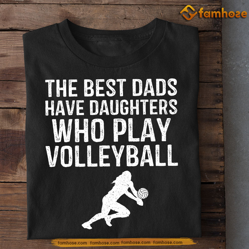 Funny Volleyball Dad Daughter T-shirt, The Best Dads Have Daughters Who Play Volleyball Sport Tees Father's Day Gift For Volleyball Lovers