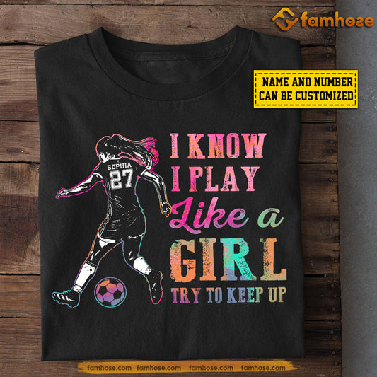 Funny Personalized Soccer Girl T-shirt I Know I Play Like A Girl Try To Keep Up Gift For Soccer Lovers Soccer Players