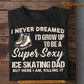 Funny Ice Skating Dad T-shirt, I Never Dreamed I'd Grow Up To Be A Super Sexy Ice Skating Dad Sport Tees Father's Day Gift For Ice Skating Lovers
