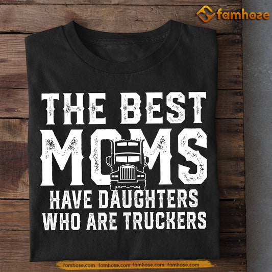 Trucker Mom Daughter T-shirt, The Best Moms Have Daughters Who Are Truckers Tee Mother's Day Gift For Mom From Truck Driver Girl