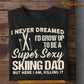Funny Skiing Dad T-shirt, I Never Dreamed I'd Grow Up To Be A Super Sexy Skiing Dad Sport Tees Father's Day Gift For Skiing Lovers