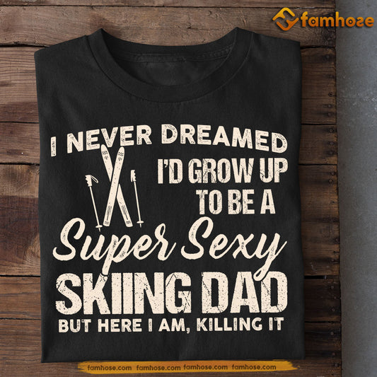 Funny Skiing Dad T-shirt, I Never Dreamed I'd Grow Up To Be A Super Sexy Skiing Dad Sport Tees Father's Day Gift For Skiing Lovers