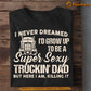 Funny Trucker Dad T-shirt, Never Dreamed I'd Grow Up To Be A Super Sexy Truckin Dad, Father's Day Gift For Dad From Truckers