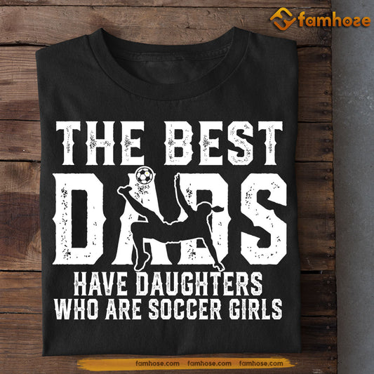 Funny Soccer Dad T-shirt, The Best Dads Have Daughters Who Are, Sports Tees Father's Day Gift For Dad From Soccer Girls