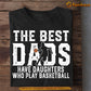 Funny Basketball Dad Daughter T-shirt, The Best Dads Have Daughters Who Play Basketball, Sports Tees Father's Day Gift For Dad From Basketball Girls