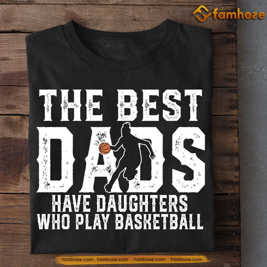 Funny Basketball Dad Daughter T-shirt, The Best Dads Have Daughters Who Play Basketball, Sports Tees Father's Day Gift For Dad From Basketball Girls