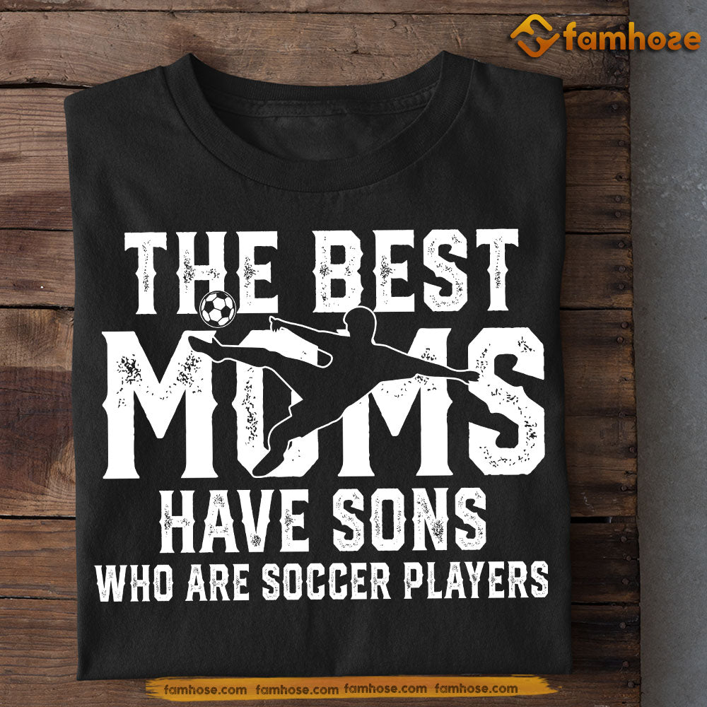 Soccer Mom Son T-shirt, The Best Moms Have Sons Who Are Soccer Players Sport Tee Mother's Day Gift For Mom From Soccer Boy