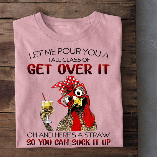 Chicken T-shirt, Let Me Pour You A Tall Glass Of Get Over It So You Can Suck It Up Gift For Chicken Lovers, Chicken Farmers, Farmer Gifts