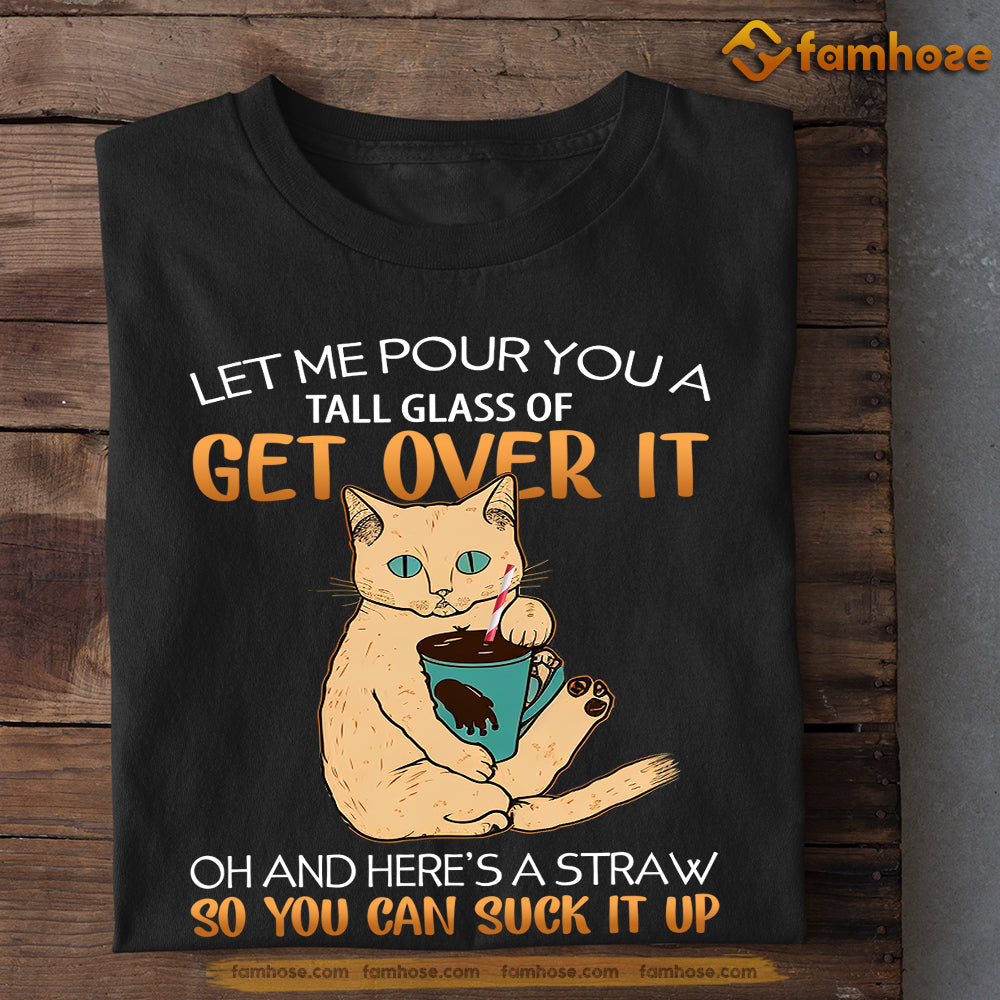 Cool Cat T-shirt, Let Me Pour You A Tall Glass Of Get Over It Gift For Cat Lovers, Cat Owners, Cat Tees