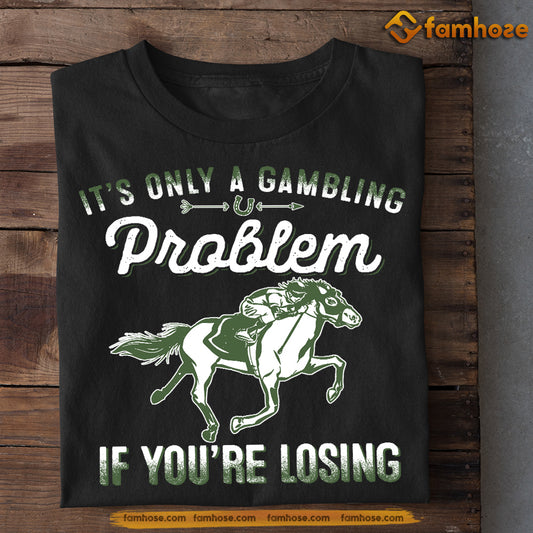 Kentucky Derby Horse T-shirt, It's Only A Gambling Problem If You're Losing, Gift For Horse Racing Lovers, Horse Racing Tees
